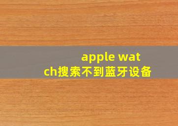 apple watch搜索不到蓝牙设备